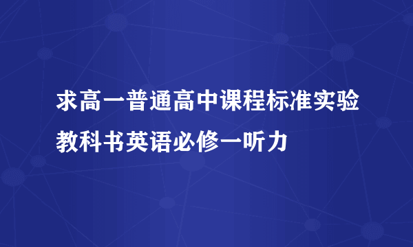 求高一普通高中课程标准实验教科书英语必修一听力