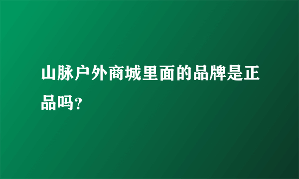 山脉户外商城里面的品牌是正品吗？