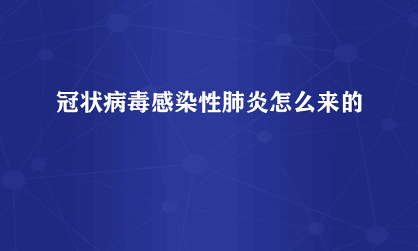 冠状病毒感染性肺炎怎么来的