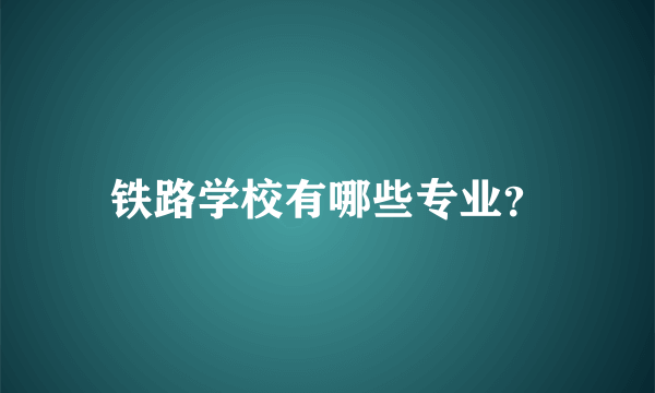 铁路学校有哪些专业？