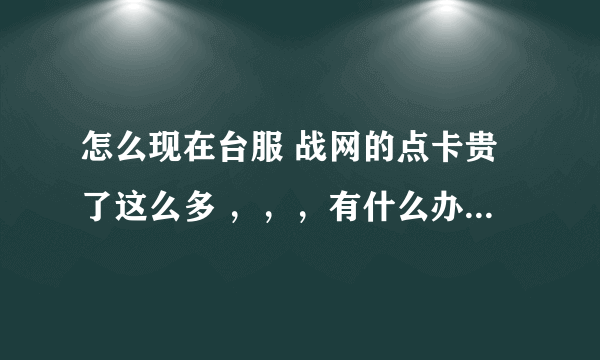 怎么现在台服 战网的点卡贵了这么多 ，，，有什么办法买到以前的价格的吗？