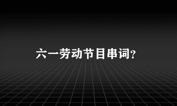 六一劳动节目串词？