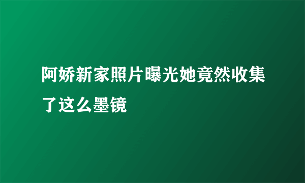 阿娇新家照片曝光她竟然收集了这么墨镜