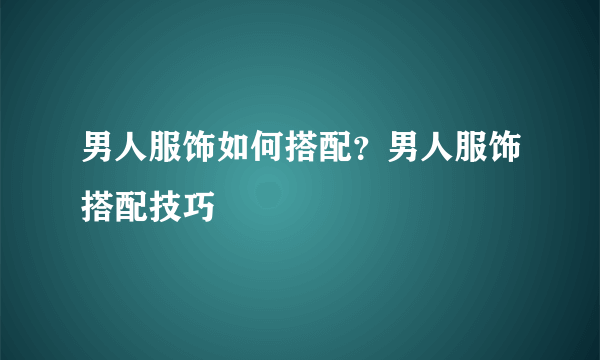 男人服饰如何搭配？男人服饰搭配技巧