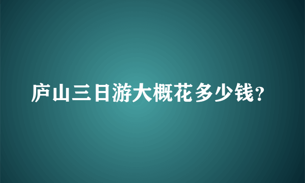 庐山三日游大概花多少钱？