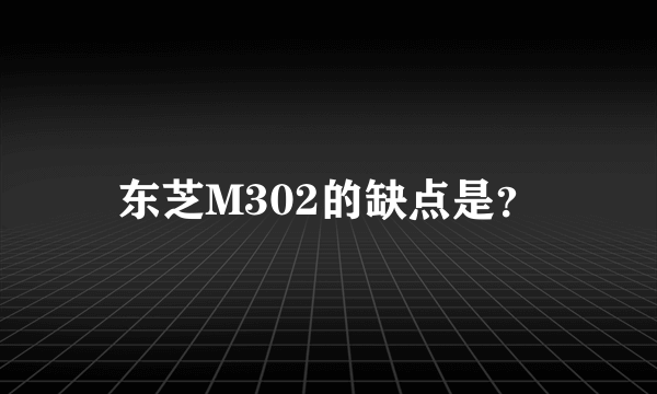 东芝M302的缺点是？