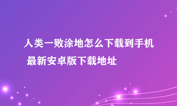 人类一败涂地怎么下载到手机 最新安卓版下载地址