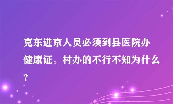 克东进京人员必须到县医院办健康证。村办的不行不知为什么？