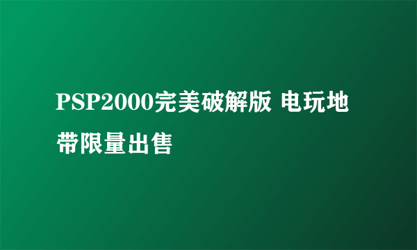 PSP2000完美破解版 电玩地带限量出售