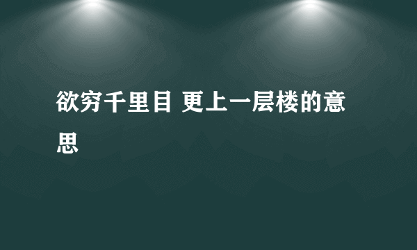 欲穷千里目 更上一层楼的意思