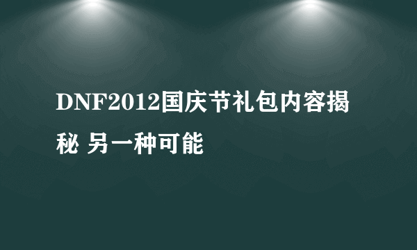 DNF2012国庆节礼包内容揭秘 另一种可能