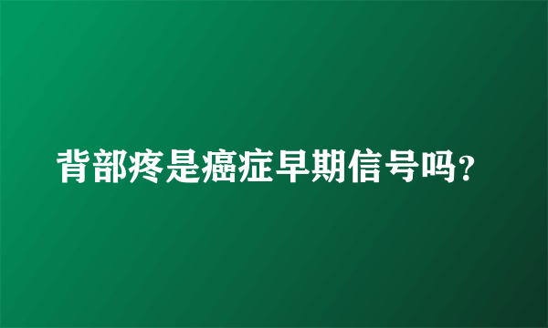 背部疼是癌症早期信号吗？