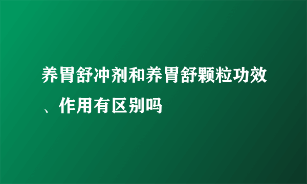 养胃舒冲剂和养胃舒颗粒功效、作用有区别吗