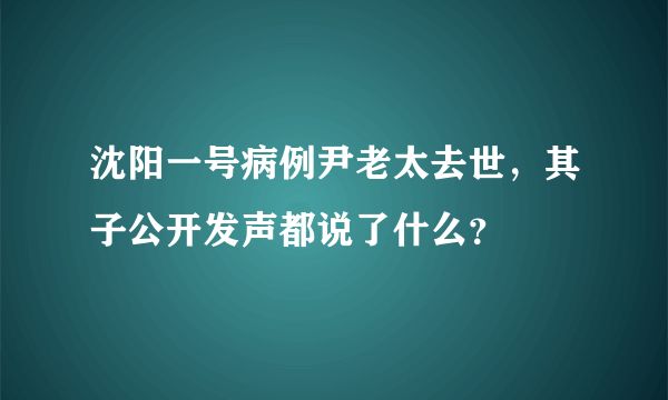 沈阳一号病例尹老太去世，其子公开发声都说了什么？