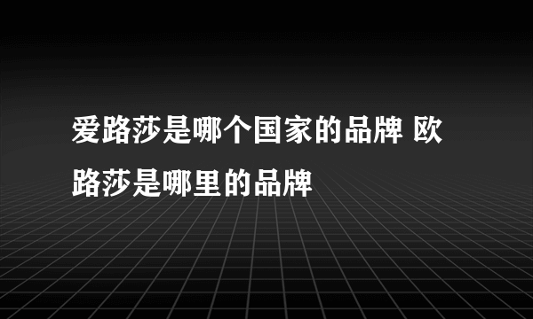 爱路莎是哪个国家的品牌 欧路莎是哪里的品牌