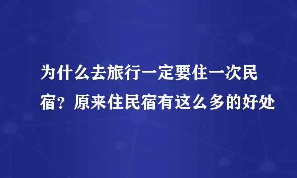 为什么去旅行一定要住一次民宿？原来住民宿有这么多的好处