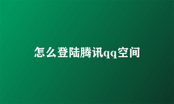 怎么登陆腾讯qq空间