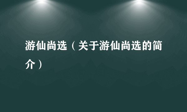 游仙尚选（关于游仙尚选的简介）