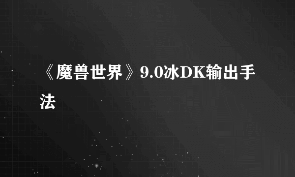 《魔兽世界》9.0冰DK输出手法