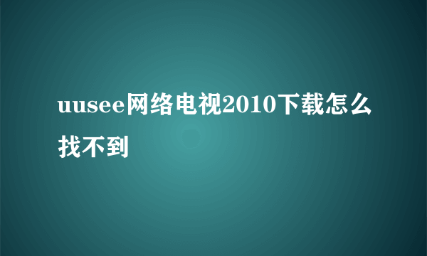 uusee网络电视2010下载怎么找不到