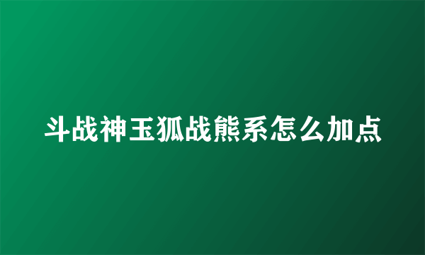 斗战神玉狐战熊系怎么加点