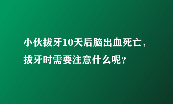 小伙拔牙10天后脑出血死亡，拔牙时需要注意什么呢？