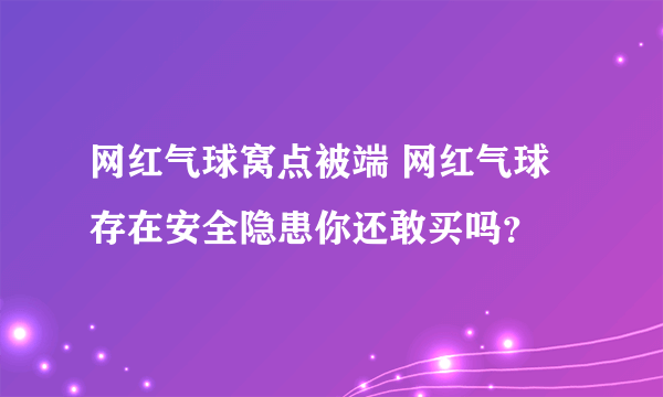 网红气球窝点被端 网红气球存在安全隐患你还敢买吗？