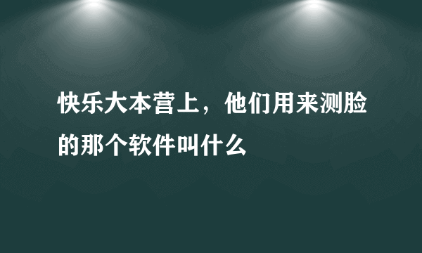 快乐大本营上，他们用来测脸的那个软件叫什么