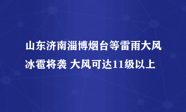 山东济南淄博烟台等雷雨大风冰雹将袭 大风可达11级以上