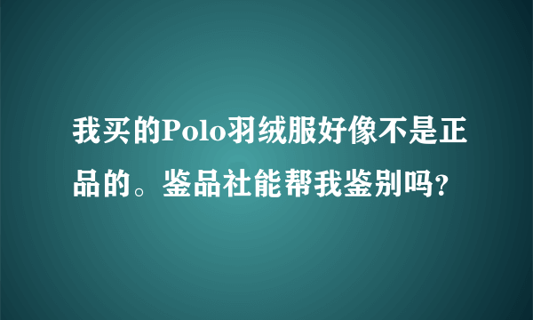 我买的Polo羽绒服好像不是正品的。鉴品社能帮我鉴别吗？