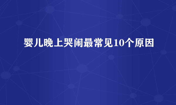 婴儿晚上哭闹最常见10个原因