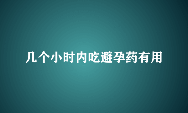 几个小时内吃避孕药有用