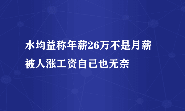 水均益称年薪26万不是月薪  被人涨工资自己也无奈