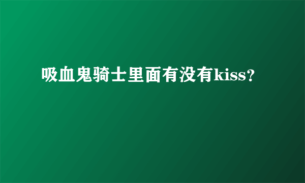 吸血鬼骑士里面有没有kiss？