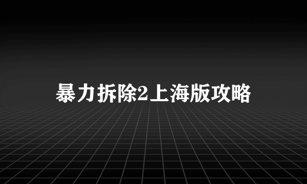 暴力拆除2上海版攻略