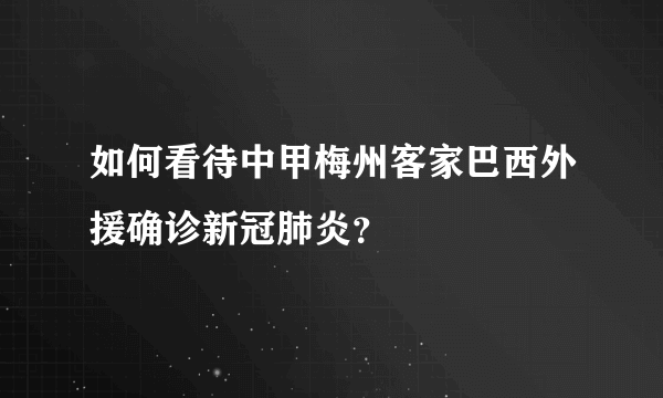 如何看待中甲梅州客家巴西外援确诊新冠肺炎？