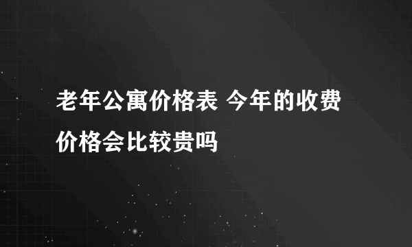 老年公寓价格表 今年的收费价格会比较贵吗