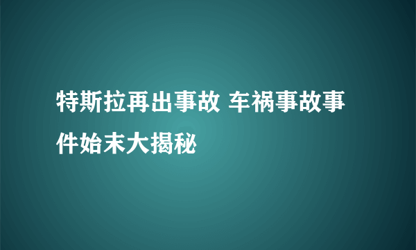 特斯拉再出事故 车祸事故事件始末大揭秘