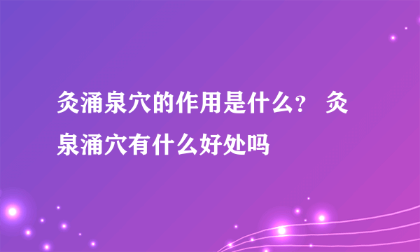 灸涌泉穴的作用是什么？ 灸泉涌穴有什么好处吗