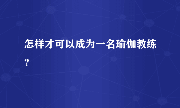 怎样才可以成为一名瑜伽教练？