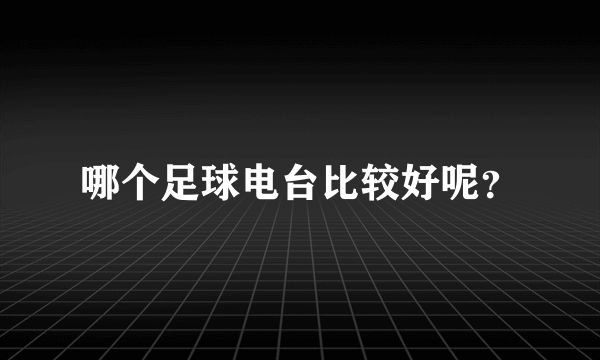 哪个足球电台比较好呢？