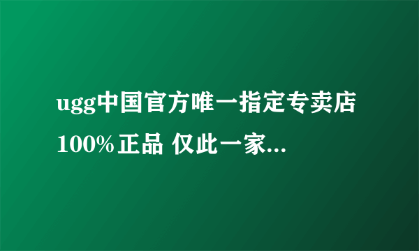 ugg中国官方唯一指定专卖店100%正品 仅此一家他们家是个骗子！！！