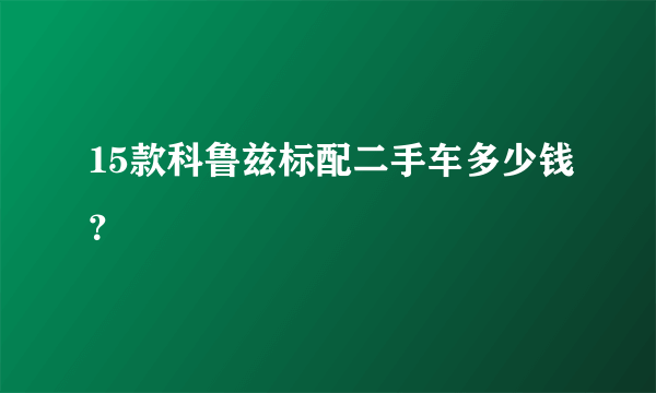 15款科鲁兹标配二手车多少钱？