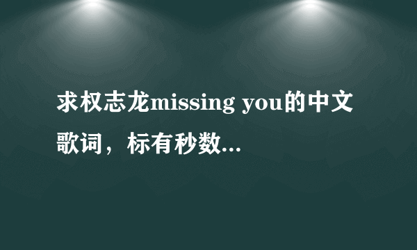 求权志龙missing you的中文歌词，标有秒数的，谢谢