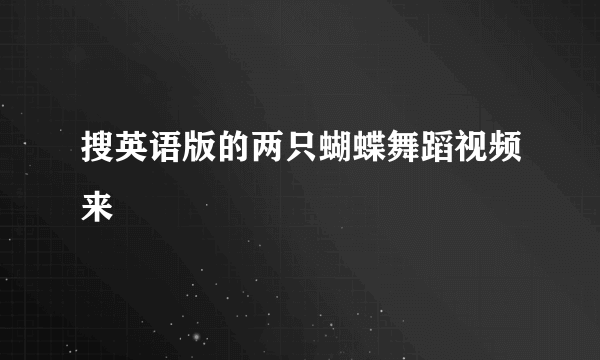 搜英语版的两只蝴蝶舞蹈视频来