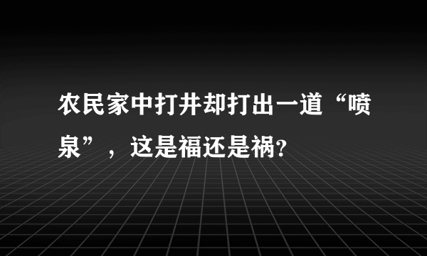 农民家中打井却打出一道“喷泉”，这是福还是祸？