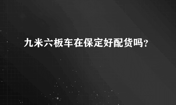 九米六板车在保定好配货吗？