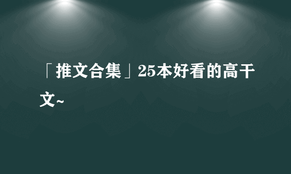 「推文合集」25本好看的高干文~