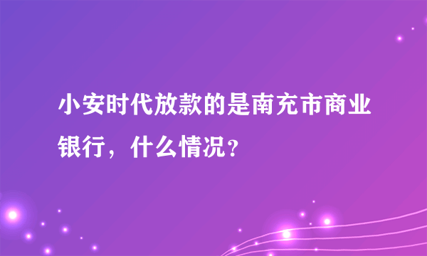 小安时代放款的是南充市商业银行，什么情况？