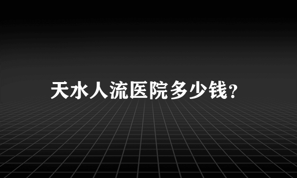 天水人流医院多少钱？